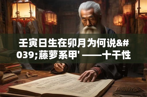 壬寅日生在卯月为何说'藤萝系甲' ——十干性情新解