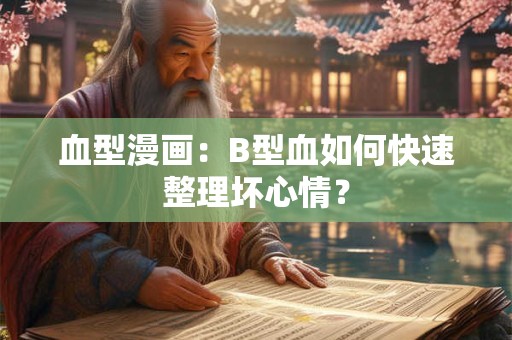 血型漫画：B型血如何快速整理坏心情？