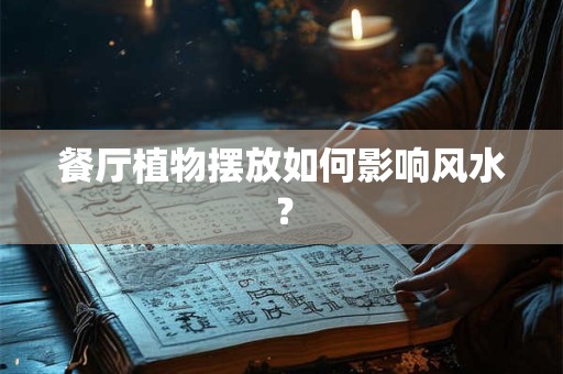 餐厅植物摆放如何影响风水？