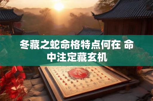 冬藏之蛇命格特点何在 命中注定藏玄机