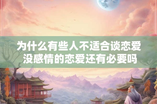 为什么有些人不适合谈恋爱 没感情的恋爱还有必要吗