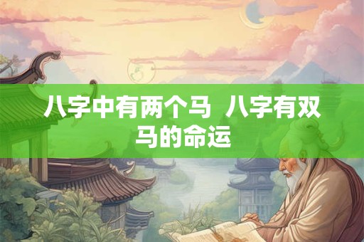 八字中有两个马  八字有双马的命运