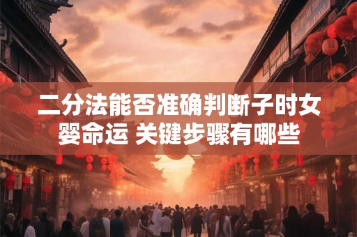 二分法能否准确判断子时女婴命运 关键步骤有哪些