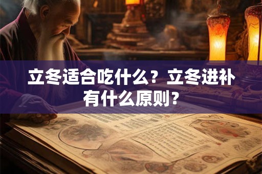 立冬适合吃什么？立冬进补有什么原则？