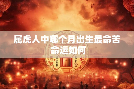 属虎人中哪个月出生最命苦 命运如何
