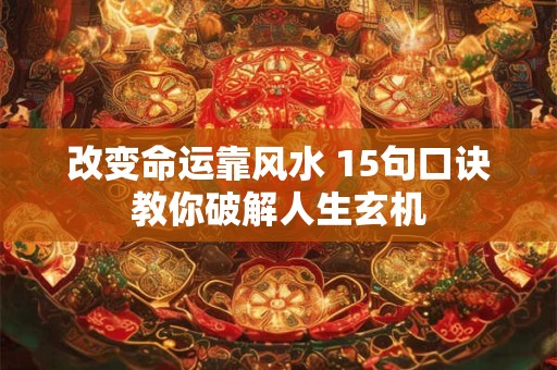 改变命运靠风水 15句口诀教你破解人生玄机