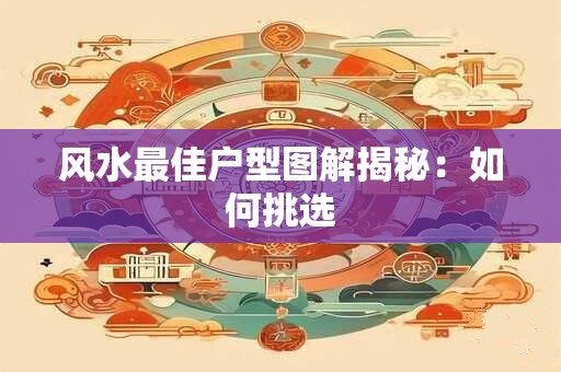 风水最佳户型图解揭秘：如何挑选