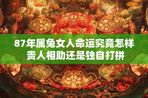87年属兔女人命运究竟怎样 贵人相助还是独自打拼