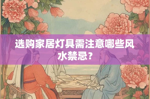 选购家居灯具需注意哪些风水禁忌？