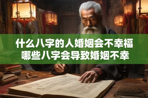 什么八字的人婚姻会不幸福 哪些八字会导致婚姻不幸福 什么八字的人婚姻会不幸福 哪些八字会导致婚姻不幸福