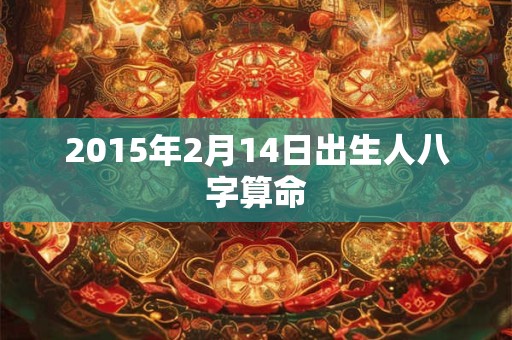 2015年2月14日出生人八字算命