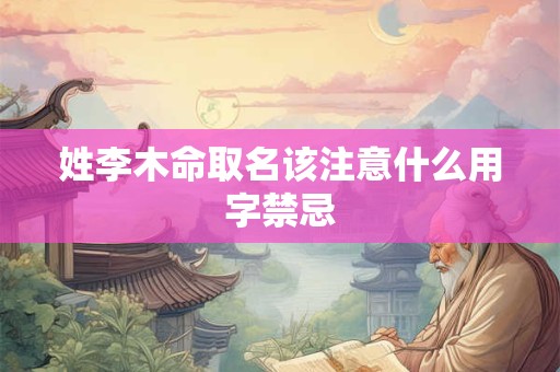 姓李木命取名该注意什么用字禁忌