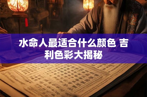 水命人最适合什么颜色 吉利色彩大揭秘