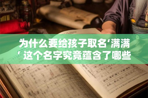 为什么要给孩子取名‘满满’ 这个名字究竟蕴含了哪些祝福与期待