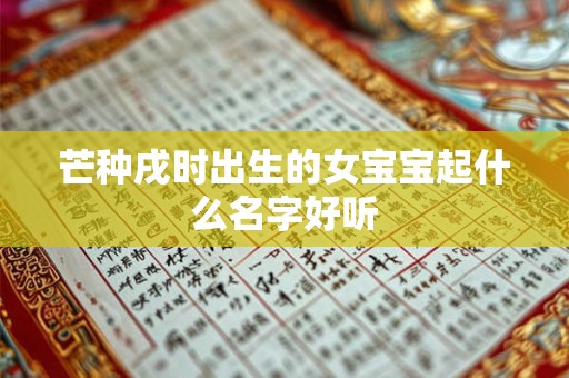 芒种戌时出生的女宝宝起什么名字好听