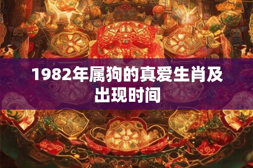 1982年属狗的真爱生肖及出现时间