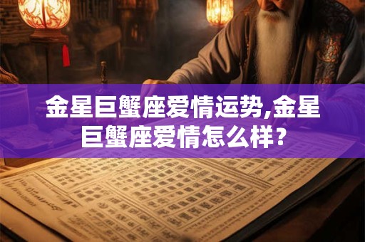 金星巨蟹座爱情运势,金星巨蟹座爱情怎么样？