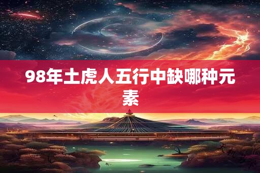 98年土虎人五行中缺哪种元素