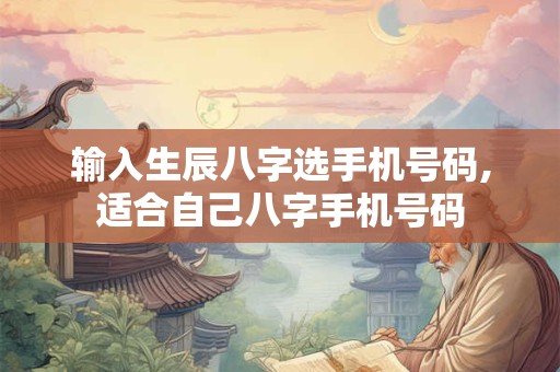 输入生辰八字选手机号码,适合自己八字手机号码
