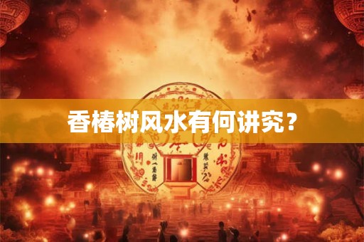 香椿树风水有何讲究？