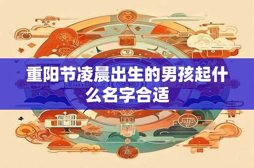 重阳节凌晨出生的男孩起什么名字合适