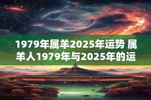 1979年属羊2025年运势 属羊人1979年与2025年的运势如何