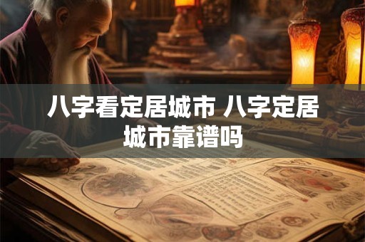 八字看定居城市 八字定居城市靠谱吗