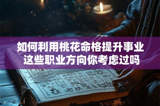 如何利用桃花命格提升事业 这些职业方向你考虑过吗