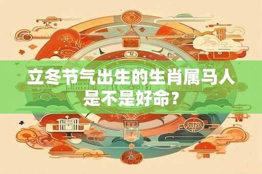 立冬节气出生的生肖属马人是不是好命？