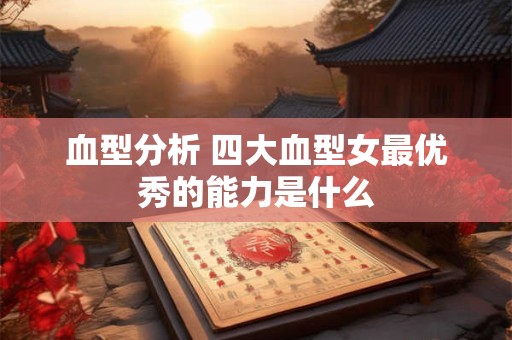 血型分析 四大血型女最优秀的能力是什么