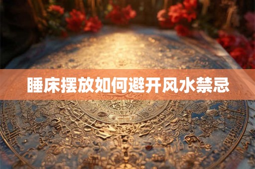 睡床摆放如何避开风水禁忌