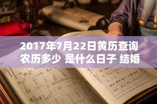 2017年7月22日黄历查询 农历多少 是什么日子 结婚吉时