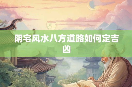 阴宅风水八方道路如何定吉凶