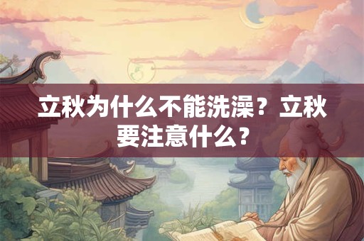 立秋为什么不能洗澡?立秋要注意什么? 立秋为什么不能洗澡?立秋要注意什么?
