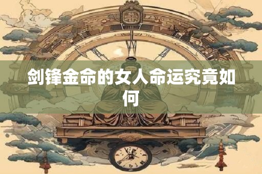 剑锋金命的女人命运究竟如何