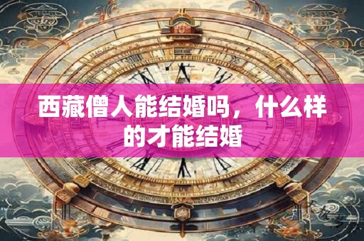 西藏僧人能结婚吗，什么样的才能结婚
