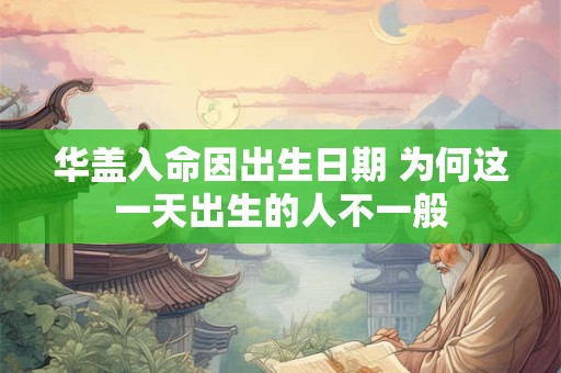 华盖入命因出生日期 为何这一天出生的人不一般