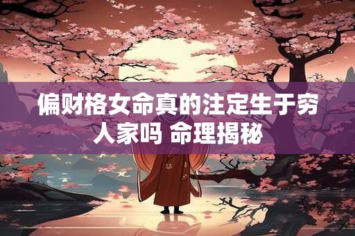 偏财格女命真的注定生于穷人家吗 命理揭秘