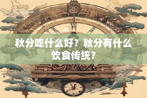 秋分吃什么好？秋分有什么饮食传统？