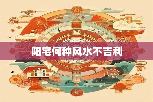 阳宅何种风水不吉利