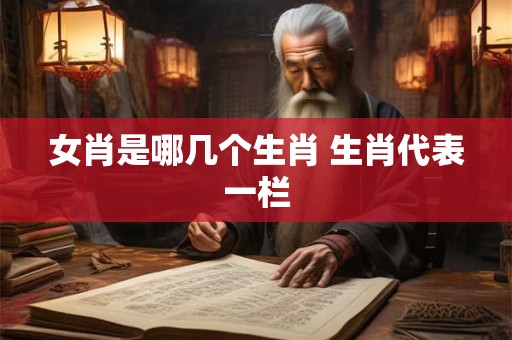 女肖是哪几个生肖 生肖代表一栏