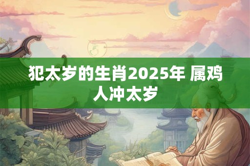 犯太岁的生肖2025年 属鸡人冲太岁