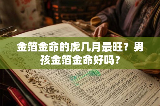 金箔金命的虎几月最旺？男孩金箔金命好吗？