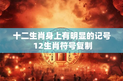 十二生肖身上有明显的记号 12生肖符号复制