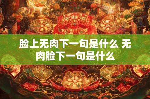 详细阅读:脸上无肉下一句是什么 无肉脸下一句是什么 脸上无肉下一句是什么 无肉脸下一句是什么