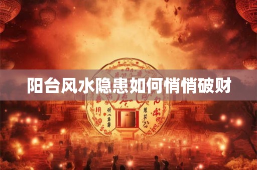 阳台风水隐患如何悄悄破财