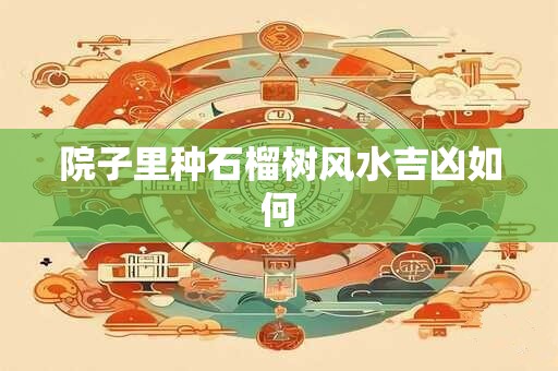 院子里种石榴树风水吉凶如何