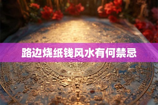 路边烧纸钱风水有何禁忌