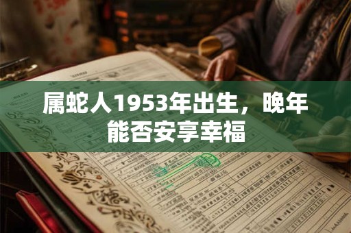 属蛇人1953年出生，晚年能否安享幸福