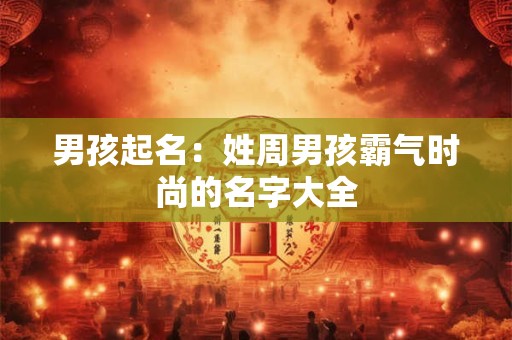 男孩起名：姓周男孩霸气时尚的名字大全